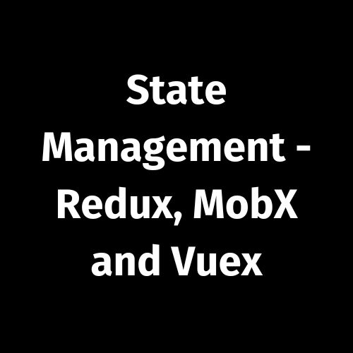 Frontend – State Management – Redux, MobX and Vuex