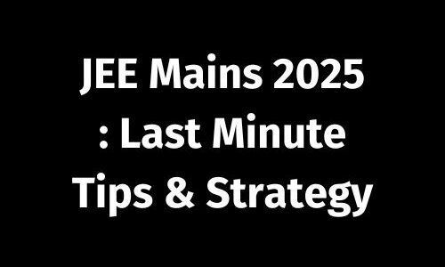 IIT JEE MAINS 2025 – Last Minute Tips & Strategy